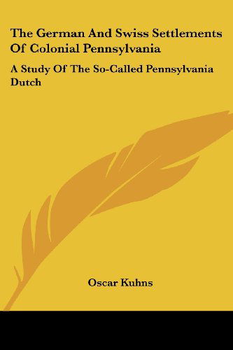 Cover for Oscar Kuhns · The German and Swiss Settlements of Colonial Pennsylvania: a Study of the So-called Pennsylvania Dutch (Paperback Book) (2007)