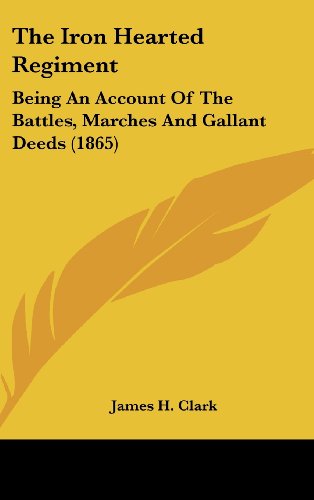 Cover for James H. Clark · The Iron Hearted Regiment: Being an Account of the Battles, Marches and Gallant Deeds (1865) (Hardcover Book) (2008)