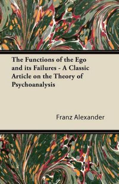 The Functions of the Ego and Its Failures - a Classic Article on the Theory of Psychoanalysis - Franz Alexander - Kirjat - Warren Press - 9781447431275 - tiistai 4. lokakuuta 2011