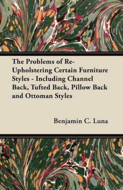 Cover for Benjamin C Luna · The Problems of Re-upholstering Certain Furniture Styles - Including Channel Back, Tufted Back, Pillow Back and Ottoman Styles (Paperback Book) (2012)