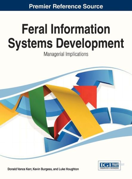 Feral Information Systems Development: Managerial Implications (Advances in Business Information Systems and Analytics (Abisa)) - Donald Vance Kerr - Books - IGI Global - 9781466650275 - January 31, 2014