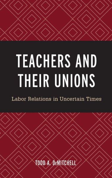 Cover for Todd A. DeMitchell · Teachers and Their Unions: Labor Relations in Uncertain Times (Hardcover bog) (2019)