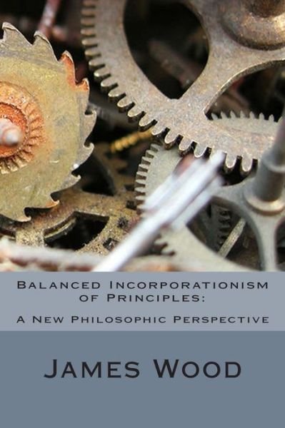 Cover for James Wood · Balanced Incorporationism of Principles: : a New Philosophic Perspective (Paperback Bog) (2012)