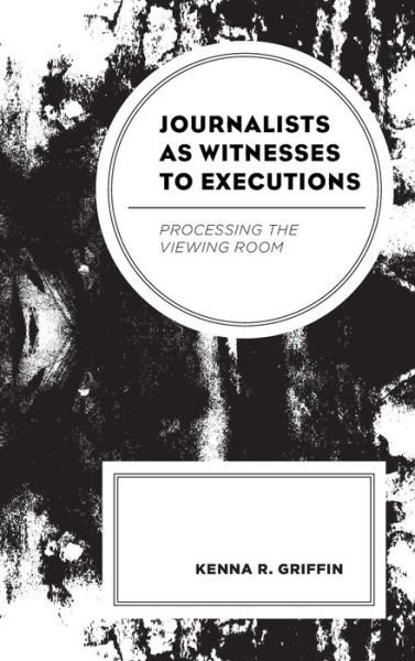 Cover for Kenna R. Griffin · Journalists as Witnesses to Executions: Processing the Viewing Room (Hardcover Book) (2019)