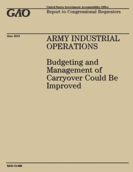 Cover for Government Accountability Office · Army Industrial Operations: Budgeting and Management of Carryover Could Be Improved (Paperback Book) (2014)