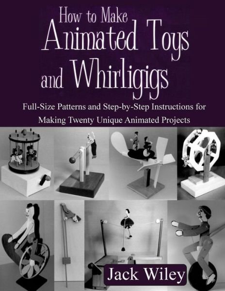 Cover for Jack Wiley · How to Make Animated Toys and Whirligigs: Full-size Patterns and Step-by-step Instructions for Making Twenty Unique Animated Projects (Paperback Bog) (2015)