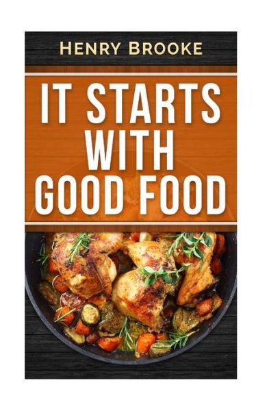 Cover for Henry Brooke · It Starts with Good Food Cookbook: Amazing Recipes for Food Lovers to Lose Weight and Reset Your Metabolism (Paperback Book) (2015)