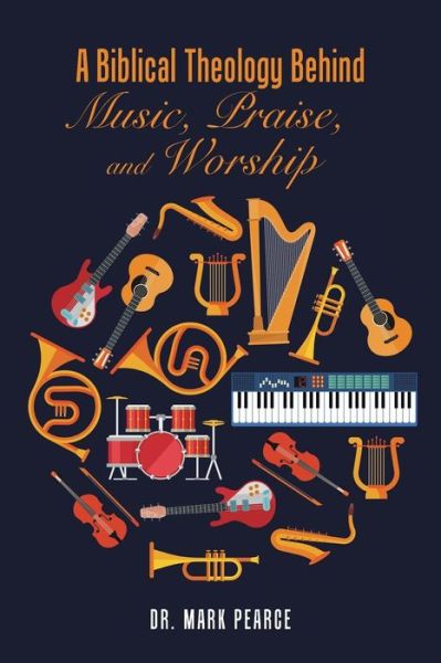 Cover for Dr Mark Pearce · A Biblical Theology Behind Music, Praise, and Worship (Paperback Book) (2017)