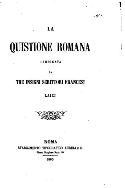 La Quistione Romana Giudicata Da Tre Insigni Scrittori Francesi Laici - Alfred Nettement - Books - Createspace Independent Publishing Platf - 9781535088275 - July 3, 2016