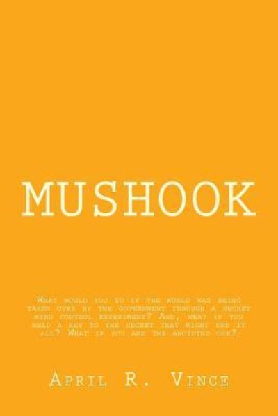 Cover for Mrs. April R Vince · Mushook : What would you do if the world was being taken over by the government through a secret mind control experiment? And, what if you  held a key ... end it all? What if you are the anointed one? (Paperback Book) (2017)