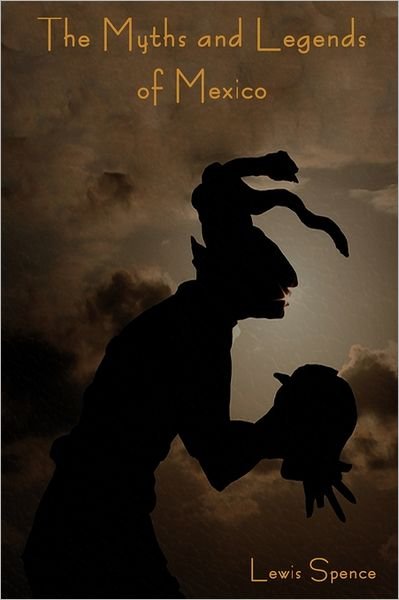 The Myths and Legends of Mexico - Lewis Spence - Livros - IndoEuropeanPublishing.com - 9781604445275 - 8 de junho de 2011