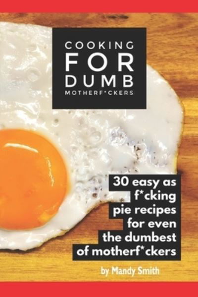 Cover for Mandy Smith · Cooking for Dumb Motherf*ckers, 30 Easy As Pie Recipes for Even the Dumbest of Motherf*ckers (Paperback Bog) (2019)