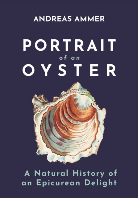 Cover for Andreas Ammer · Portrait of an Oyster: A Natural History of an Epicurean Delight (Hardcover Book) (2025)