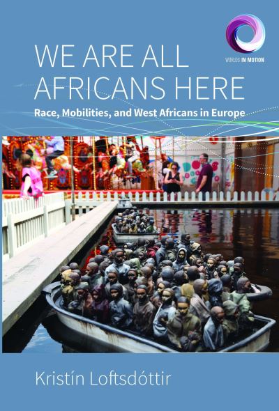 Cover for Kristin Loftsdottir · We are All Africans Here: Race, Mobilities and West Africans in Europe - Worlds in Motion (Hardcover Book) (2021)