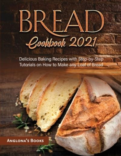 Cover for Anglona's Books · Bread Cookbook 2021: Delicious Baking Recipes with Step-by-Step Tutorials on How to Make any Loaf of Bread (Pocketbok) (2021)