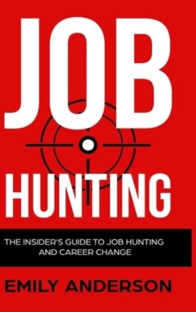 Cover for Emily Anderson · Job Hunting - Hardcover Version: The Insider's Guide to Job Hunting and Career Change: Learn How to Beat the Job Market, Write the Perfect Resume and Smash it at Interviews (Volume 1) (Hardcover Book) (2021)