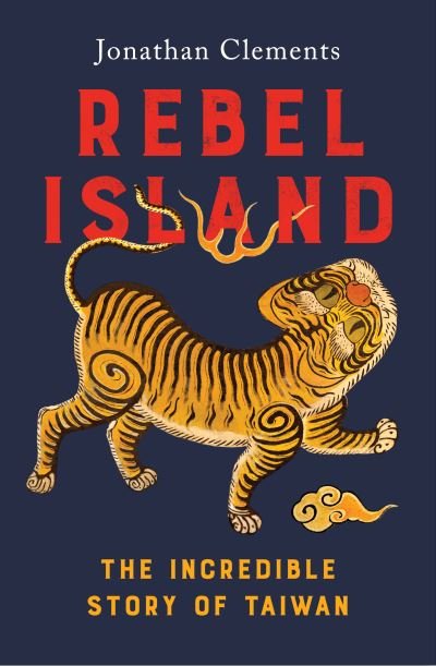 Cover for Jonathan Clements · Rebel Island: the incredible history of Taiwan (Hardcover bog) (2024)