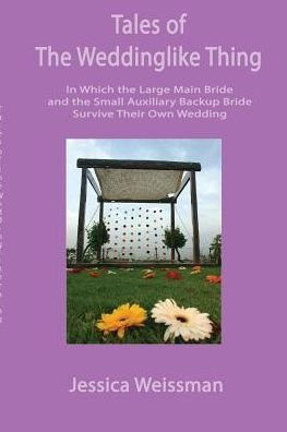 Cover for Jessica Weissman · Tales of the Weddinglike Thing: in Which the Large Main Bride and the Small Auxiliary Backup Bride Survive Their Own Wedding (Paperback Book) (2014)