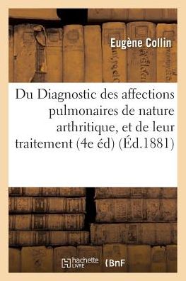 Du Diagnostic Des Affections Pulmonaires de Nature Arthritique, Et de Leur Traitement 1881 - Eugene Collin - Books - Hachette Livre - Bnf - 9782011305275 - August 1, 2016