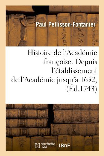 Cover for Paul Pellisson-fontanier · Histoire De L'academie Francoise. Depuis L'etablissement De L'academie Jusqu'a 1652, (Ed.1743) (French Edition) (Taschenbuch) [French edition] (2012)