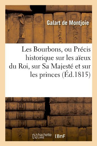 Cover for Galart De Montjoie · Les Bourbons, Ou Precis Historique Sur Les Aieux Du Roi, Sur Sa Majeste et Sur Les Princes (Ed.1815) (French Edition) (Paperback Book) [French edition] (2012)