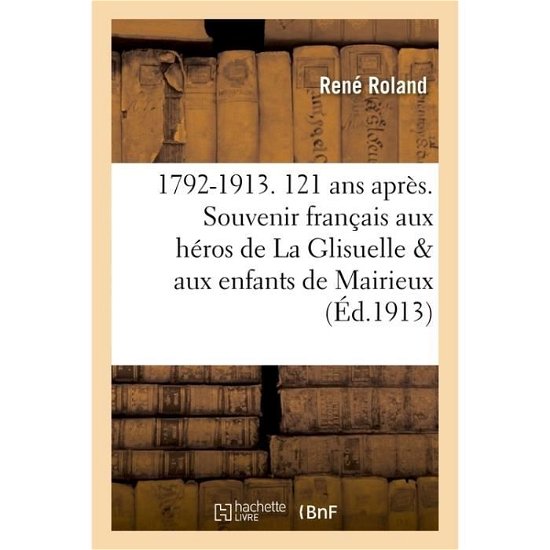 1792-1913. 121 ANS Apres. Le Souvenir Francais Aux Heros de la Glisuelle Et Aux Enfants - Roland - Libros - Hachette Livre - Bnf - 9782014528275 - 2017