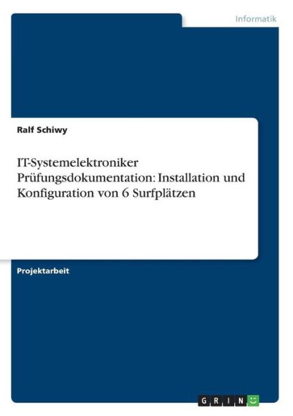 Cover for Ralf Schiwy · IT-Systemelektroniker Prufungsdokumentation: Installation und Konfiguration von 6 Surfplatzen (Paperback Book) [German edition] (2007)