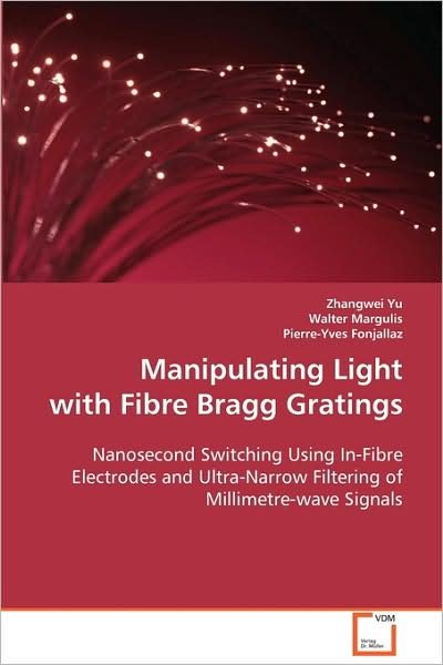 Cover for Zhangwei Yu · Manipulating Light with Fibre Bragg Gratings: Nanosecond Switching Using In-fibre Electrodes and Ultra-narrow Filtering of Millimetre-wave Signals (Paperback Book) (2008)