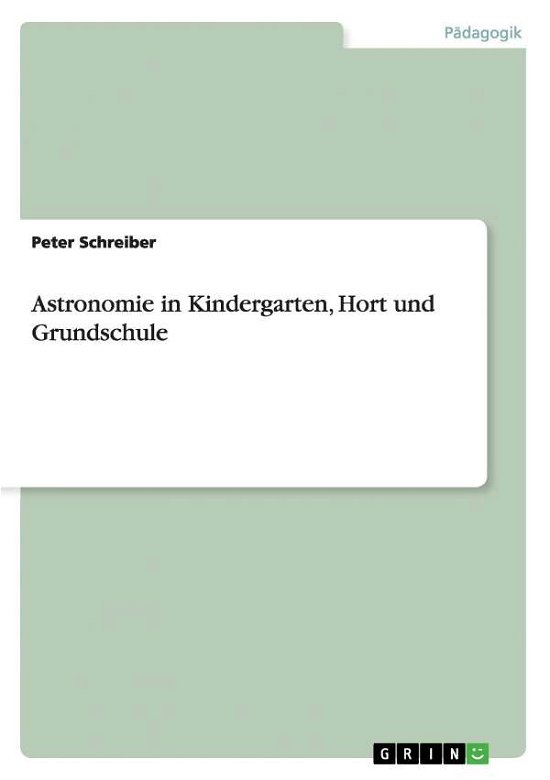 Astronomie in Kindergarten, Hort und Grundschule - Dr Peter Schreiber - Books - Grin Verlag - 9783640603275 - April 24, 2010