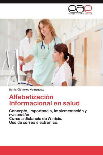 Cover for Sania Cisneros Velázquez · Alfabetización Informacional en Salud: Concepto, Importancia, Implementación Y Evaluación.   Curso a Distancia De Winisis.  Uso De Correo Electrónico. (Paperback Book) [Spanish edition] (2012)