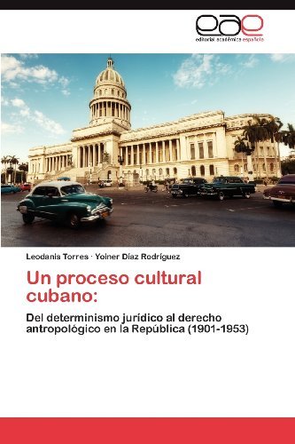 Cover for Yoiner Díaz Rodríguez · Un Proceso Cultural Cubano:: Del Determinismo Jurídico Al Derecho Antropológico  en La República (1901-1953) (Spanish Edition) (Paperback Book) [Spanish edition] (2012)