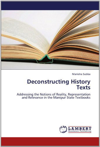 Deconstructing History Texts: Addressing the Notions of Reality, Representation and Relevance in the Manipur State Textbooks - Manisha Subba - Livros - LAP LAMBERT Academic Publishing - 9783659117275 - 26 de maio de 2012