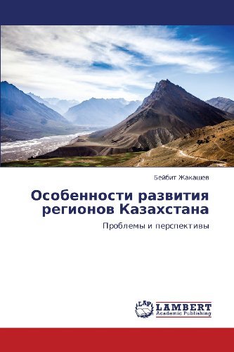 Osobennosti Razvitiya Regionov Kazakhstana: Problemy I Perspektivy - Beybit Zhakashev - Bücher - LAP LAMBERT Academic Publishing - 9783659414275 - 21. Juni 2013