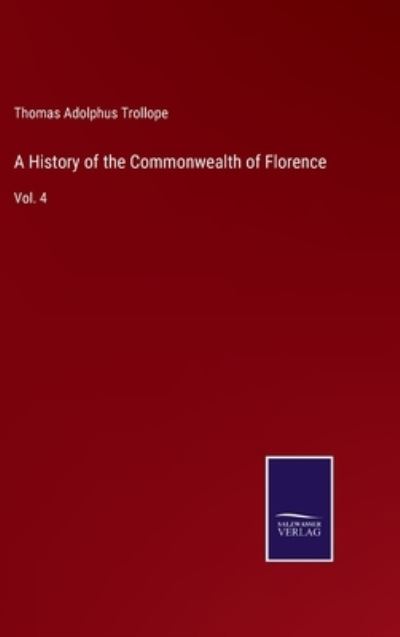 A History of the Commonwealth of Florence - Thomas Adolphus Trollope - Kirjat - Salzwasser-Verlag - 9783752586275 - maanantai 14. maaliskuuta 2022