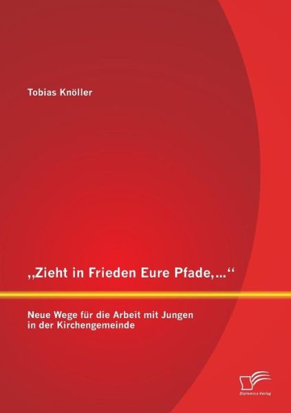 Zieht in Frieden Eure Pfade, ...": Neue Wege Fur Die Arbeit Mit Jungen in Der Kirchengemeinde - Tobias Knoller - Książki - Diplomica Verlag GmbH - 9783842861275 - 4 czerwca 2013