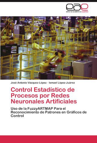 Control Estadístico De Procesos Por Redes Neuronales Artificiales: Uso De La Fuzzyartmap Para El Reconocimiento De Patrones en Gráficos De Control - Ismael López-juárez - Böcker - Editorial Académica Española - 9783845493275 - 8 oktober 2011