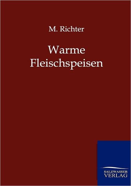 Warme Fleischspeisen - M Richter - Books - Salzwasser-Verlag Gmbh - 9783864443275 - May 31, 2012