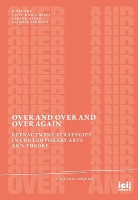 Cover for ICI Berlin · Over and Over and Over Again: Reenactment Strategies in Contemporary Arts and Theory - Cultural Inquiry (Hardcover Book) (2022)