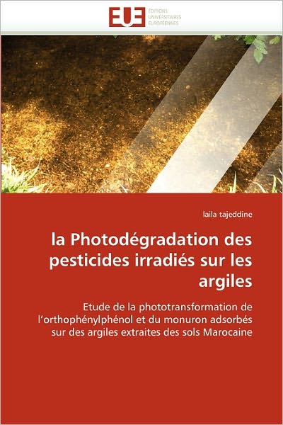 Cover for Laila Tajeddine · La Photodégradation Des Pesticides Irradiés Sur Les Argiles: Etude De La Phototransformation De L'orthophénylphénol et Du Monuron Adsorbés Sur Des Argiles Extraites Des Sols Marocaine (Paperback Book) [French edition] (2018)