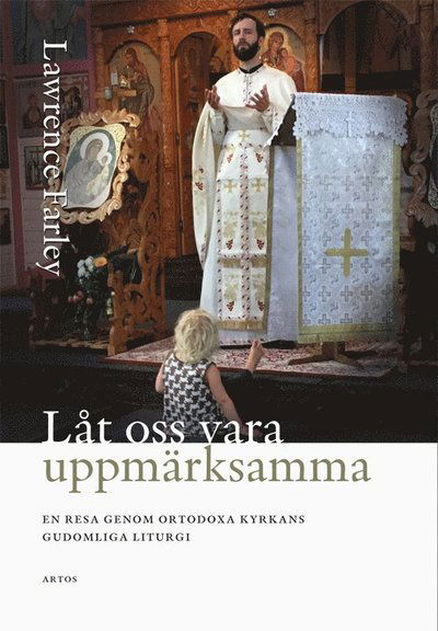 Cover for Lawrence Farley · Låt oss vara uppmärksamma; En resa genom Ortodoxa Kyrkans gudomliga liturgi (Book) (2018)