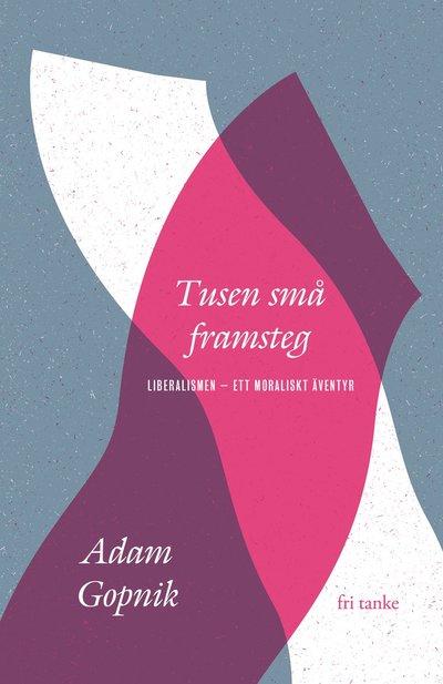 Cover for Adam Gopnik · Tusen små framsteg : liberalismen - ett moraliskt äventyr (Hardcover Book) (2022)