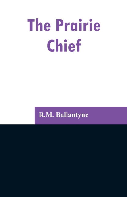 The Prairie Chief - Robert Michael Ballantyne - Books - Alpha Edition - 9789353297275 - February 13, 2019