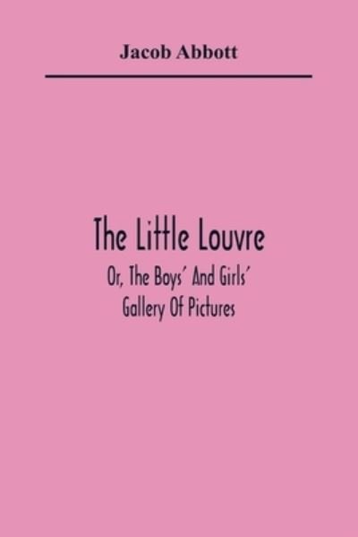 Cover for Jacob Abbott · The Little Louvre; Or, The Boys' And Girls' Gallery Of Pictures (Pocketbok) (2021)