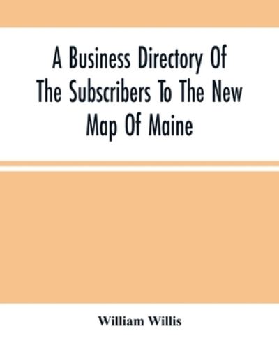 Cover for William Willis · A Business Directory Of The Subscribers To The New Map Of Maine; With A Brief History And Description Of The State (Paperback Book) (2021)
