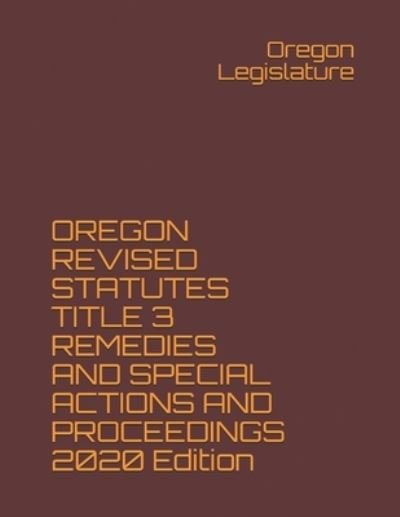 Cover for Oregon Legislature · OREGON REVISED STATUTES TITLE 3 REMEDIES AND SPECIAL ACTIONS AND PROCEEDINGS 2020 Edition (Paperback Book) (2020)