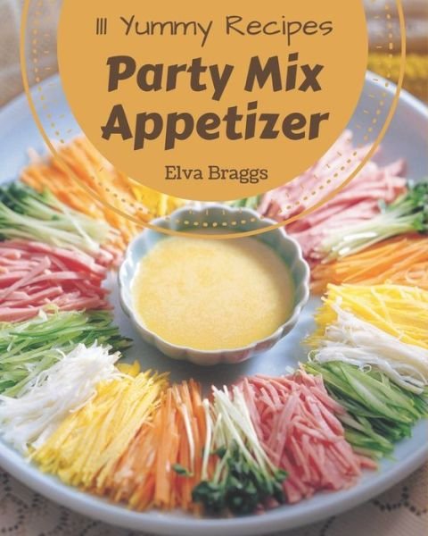 Cover for Elva Braggs · 111 Yummy Party Mix Appetizer Recipes (Taschenbuch) (2020)