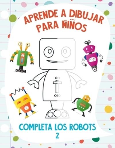 Cover for Nick Snels · Aprende a Dibujar para Ninos - Completa los Robots 2 (Paperback Bog) (2021)