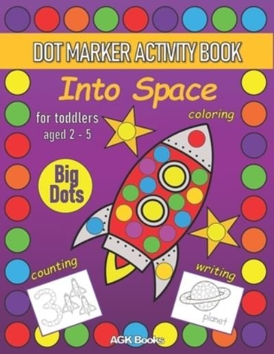Cover for Agk Books · DOT MARKER ACTIVITY BOOK INTO SPACE For Toddlers aged 2-5: Coloring, Counting, Writing and Cute Pictures with a Space Theme Preschoolers Kindergarteners Ages 2-5 (Taschenbuch) (2021)