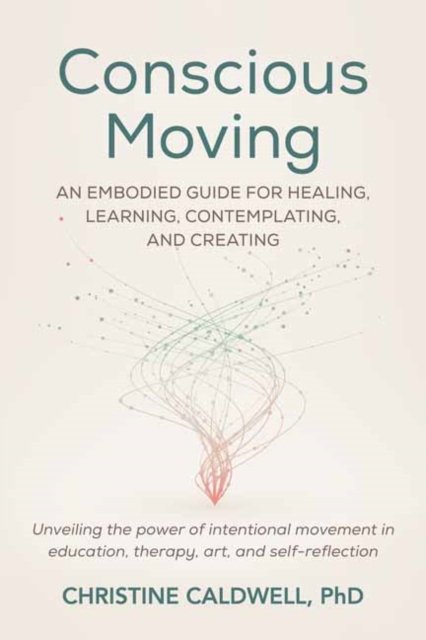 Christine Caldwell · Conscious Moving: An Embodied Guide for Healing, Learning, Contemplating, and Creating (Paperback Book) (2024)