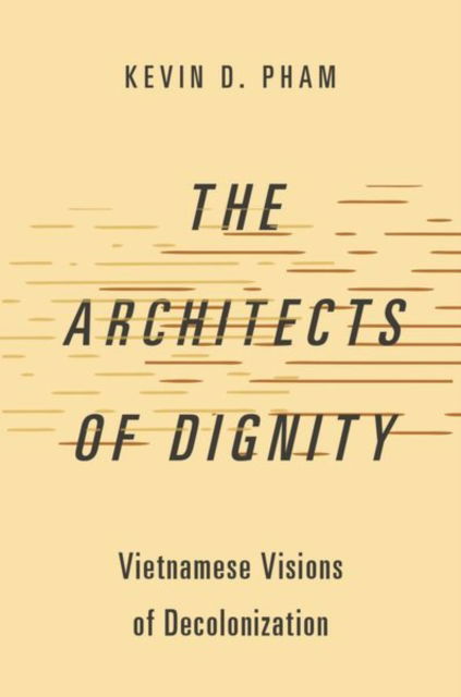 Pham, Kevin D. (Assistant Professor of Political Theory, Assistant Professor of Political Theory, The University of Amsterdam) · The Architects of Dignity: Vietnamese Visions of Decolonization - Studies in Comparative Political Theory (Paperback Book) (2024)